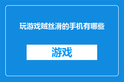 玩游戏贼丝滑的手机有哪些(探索那些让游戏体验如丝般顺滑的手机，你能找到哪些令人心动的选择？)