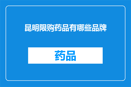 昆明限购药品有哪些品牌(昆明市实施药品限购政策，涉及哪些品牌？)