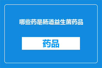 哪些药是肠道益生菌药品(哪些药物属于肠道益生菌的范畴？)