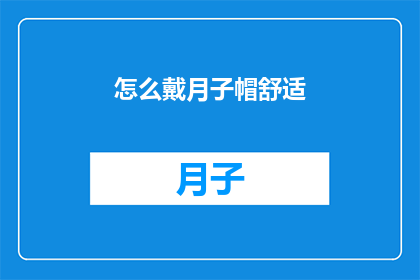 怎么戴月子帽舒适(如何确保月子帽佩戴舒适？)