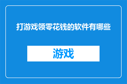 打游戏领零花钱的软件有哪些(有哪些软件可以让玩家通过打游戏赚取零花钱？)
