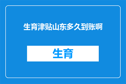 生育津贴山东多久到账啊(山东生育津贴何时到账？)