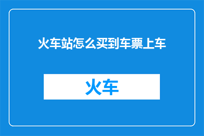 火车站怎么买到车票上车(如何成功购买火车站的车票并顺利上车？)