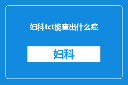 妇科tct能查出什么癌(妇科TCT检查能揭示哪些癌症的迹象？)