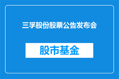三孚股份股票公告发布会(三孚股份股票公告发布会：投资者期待的重磅信息？)