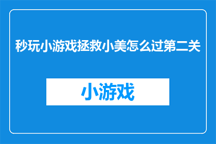 秒玩小游戏拯救小美怎么过第二关(如何成功通关秒玩小游戏拯救小美第二关？)