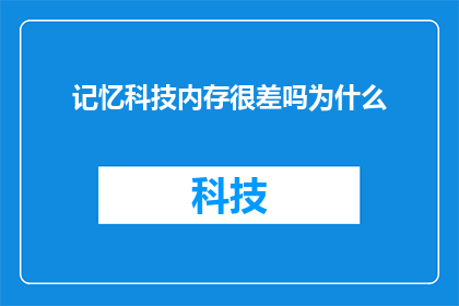 记忆科技内存很差吗为什么(记忆科技的内存性能是否真的不尽人意？探究其背后的原因)