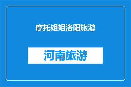 摩托姐姐洛阳旅游(摩托姐姐洛阳旅游：探索古都魅力，体验地道风情？)