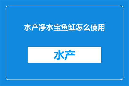 水产净水宝鱼缸怎么使用(如何正确使用水产净水宝来维护鱼缸水质？)