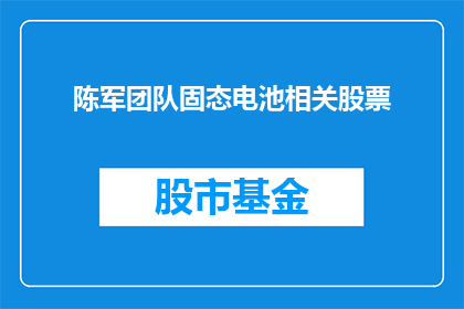 陈军团队固态电池相关股票(陈军团队的固态电池技术进展如何？相关股票表现如何？)