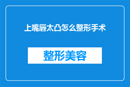上嘴唇太凸怎么整形手术(上嘴唇过于突出，是否可以通过整形手术进行改善？)