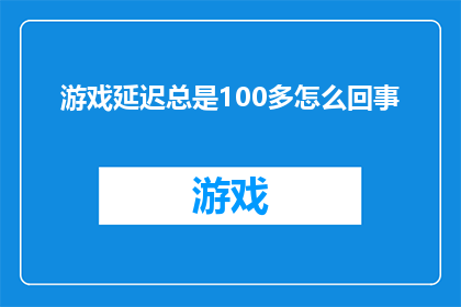 游戏延迟总是100多怎么回事(游戏延迟高达100多，这究竟是怎么回事？)