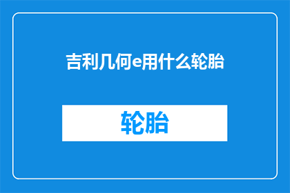 吉利几何e用什么轮胎(吉利几何e车型应选用何种轮胎？)