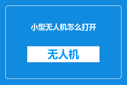 小型无人机怎么打开(如何启动小型无人机？)