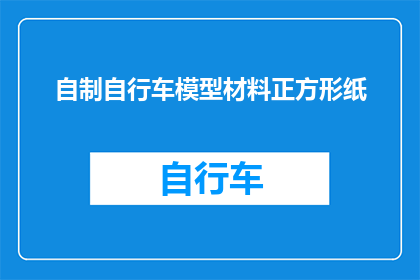 自制自行车模型材料正方形纸(如何自制一个精致的自行车模型？需要哪些材料？)