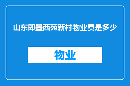 山东即墨西苑新村物业费是多少(山东即墨西苑新村的物业费标准是多少？)