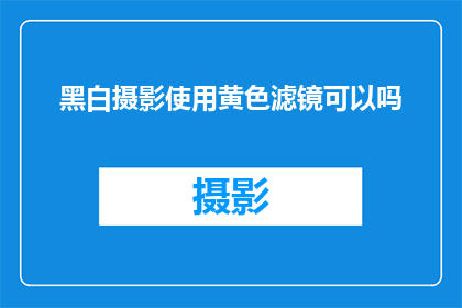 黑白摄影使用黄色滤镜可以吗(是否可以使用黄色滤镜进行黑白摄影？)