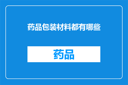 药品包装材料都有哪些(您是否好奇，药品包装材料究竟包括哪些种类？)