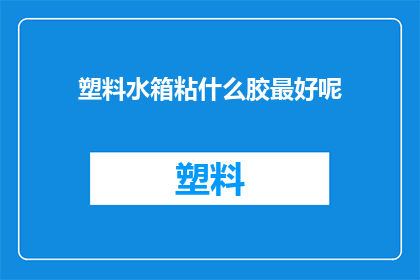 塑料水箱粘什么胶最好呢(塑料水箱如何正确粘接？)