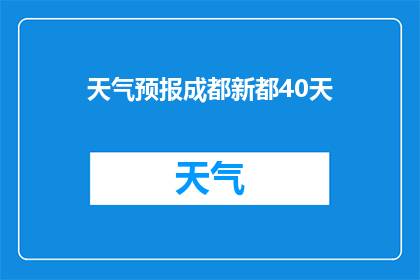 天气预报成都新都40天(成都新都未来40天天气预测：请查收)