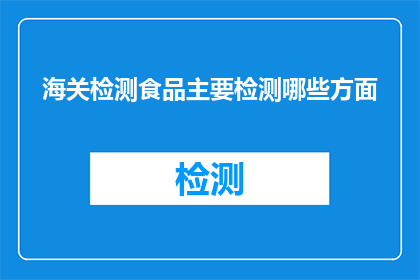 海关检测食品主要检测哪些方面(海关如何检测食品以确保安全？)