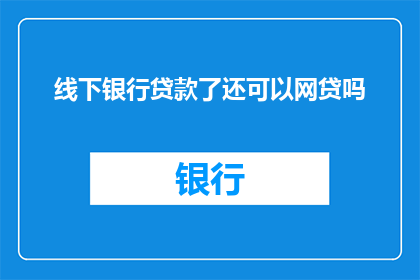 线下银行贷款了还可以网贷吗(在线下银行贷款后，是否还能进行网贷？)
