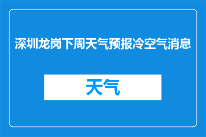 深圳龙岗下周天气预报冷空气消息(深圳龙岗区下周将遭遇冷空气侵袭吗？)