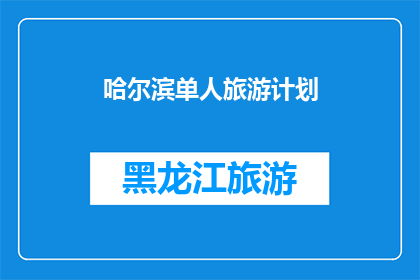 哈尔滨单人旅游计划(哈尔滨单人旅游计划：如何规划一次难忘的旅行？)