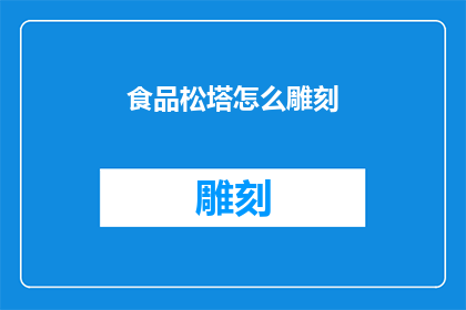 食品松塔怎么雕刻(如何雕刻出精美的食品松塔？)