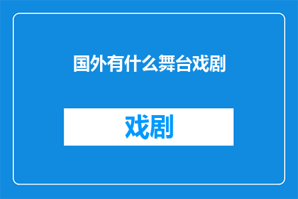 国外有什么舞台戏剧(探索全球戏剧舞台：国外有哪些令人瞩目的舞台剧作品？)