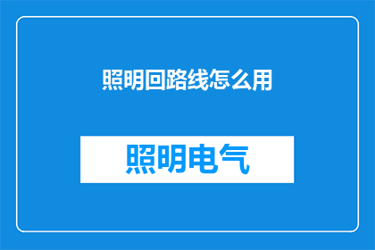 照明回路线怎么用(如何正确使用照明设备以确保安全并优化路线？)