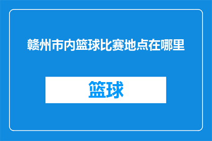 赣州市内篮球比赛地点在哪里(赣州市内篮球比赛的举办地点是哪里？)