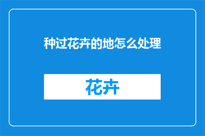 种过花卉的地怎么处理(如何处理经过园艺栽培的土壤？)