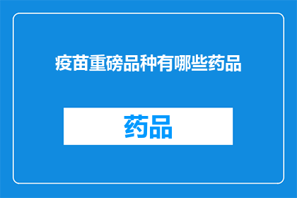 疫苗重磅品种有哪些药品(哪些疫苗重磅品种值得注意？)