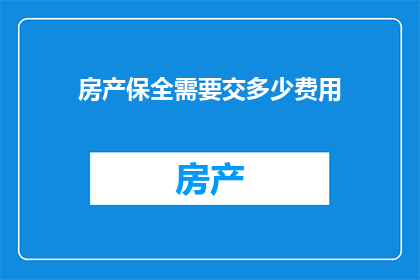 房产保全需要交多少费用(房产保全费用是多少？)