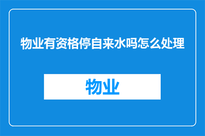 物业有资格停自来水吗怎么处理(物业是否具备停供自来水的权利？遇到此类情况应如何处理？)