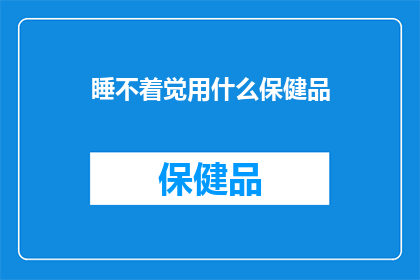 睡不着觉用什么保健品(寻求安眠良方：您是否考虑过使用保健品来改善睡眠？)