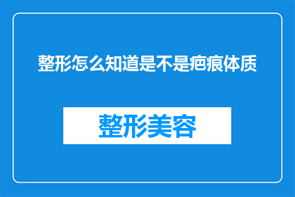 整形怎么知道是不是疤痕体质(如何判断自己是否为疤痕体质？)