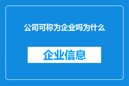 公司可称为企业吗为什么(企业是否可称为公司？探讨企业与公司命名的异同)