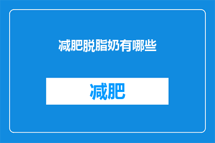 减肥脱脂奶有哪些(减肥脱脂奶：您知道有哪些选择吗？)