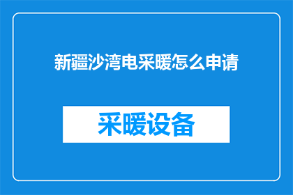 新疆沙湾电采暖怎么申请(新疆沙湾地区如何申请电采暖服务？)
