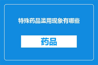 特殊药品滥用现象有哪些(探讨特殊药品滥用现象：有哪些值得关注的方面？)