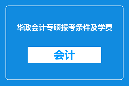 华政会计专硕报考条件及学费(报考华政会计专硕需要满足哪些条件？学费是多少？)
