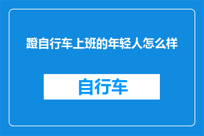 蹬自行车上班的年轻人怎么样(年轻人骑自行车上下班，这样的生活态度有何独特之处？)