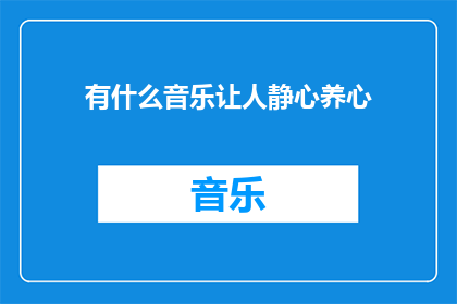 有什么音乐让人静心养心(在繁忙的生活节奏中，有什么音乐能够成为心灵的慰藉，帮助我们静心养心？)