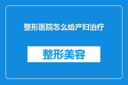 整形医院怎么给产妇治疗(如何为产妇在整形医院提供专业治疗？)
