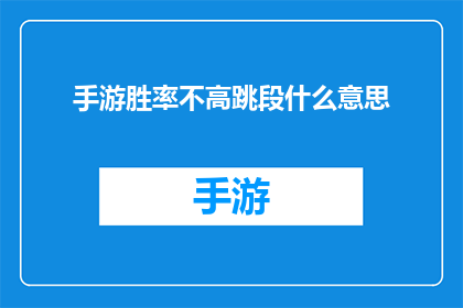 手游胜率不高跳段什么意思(手游胜率不高，玩家如何应对跳段现象？)