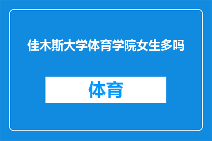 佳木斯大学体育学院女生多吗(佳木斯大学体育学院女生数量情况探究)
