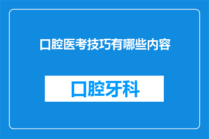 口腔医考技巧有哪些内容(口腔医学考试中，有哪些关键技巧可以帮助考生取得好成绩？)