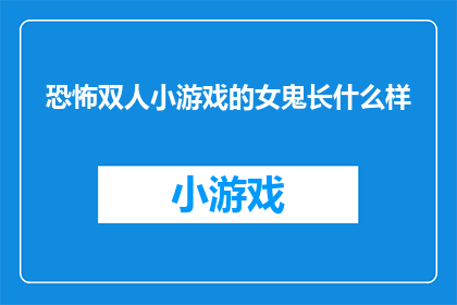恐怖双人小游戏的女鬼长什么样(恐怖双人小游戏的女鬼长什么样？)